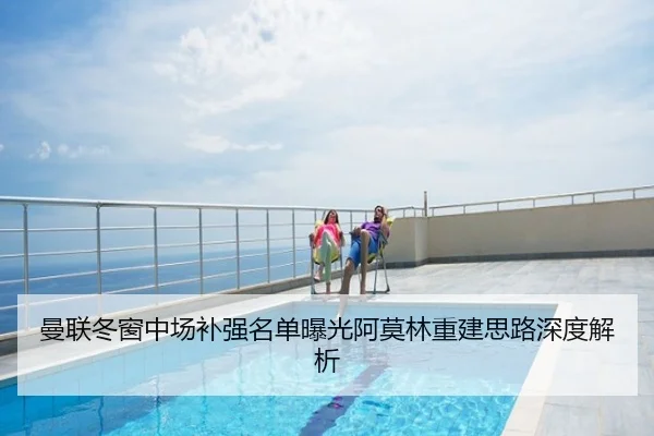曼联冬窗中场补强名单曝光阿莫林重建思路深度解析